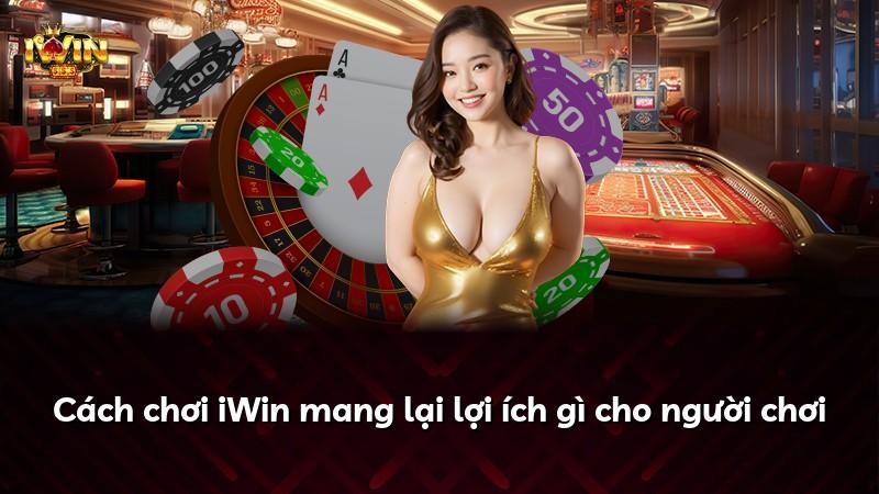 Cách chơi iWin mang lại lợi ích gì cho người chơi