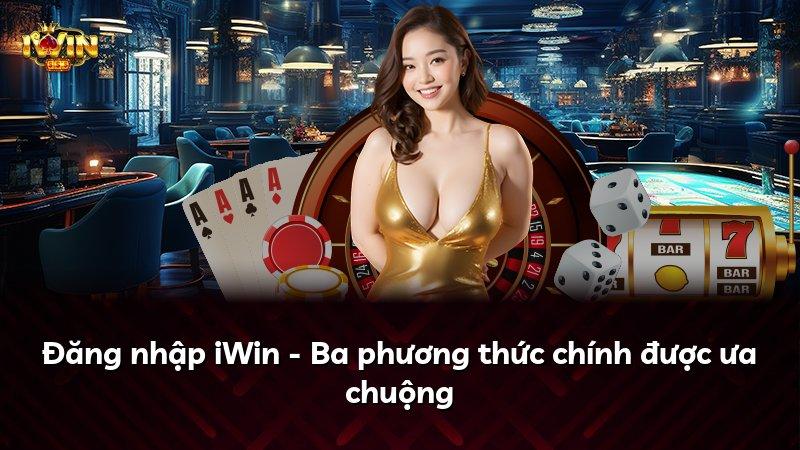 Đăng nhập iWin - Ba phương thức chính được ưa chuộng