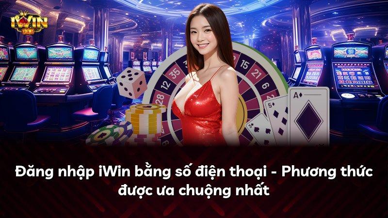 Đăng nhập iWin bằng số điện thoại - Phương thức được ưa chuộng nhất