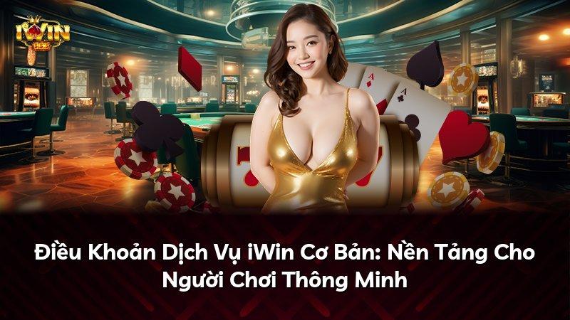 Điều Khoản Dịch Vụ iWin Cơ Bản: Nền Tảng Cho Người Chơi Thông Minh