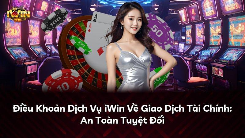 Điều Khoản Dịch Vụ iWin Về Giao Dịch Tài Chính: An Toàn Tuyệt Đối