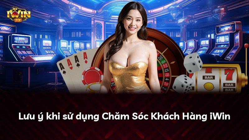 Lưu ý khi sử dụng Chăm Sóc Khách Hàng iWin