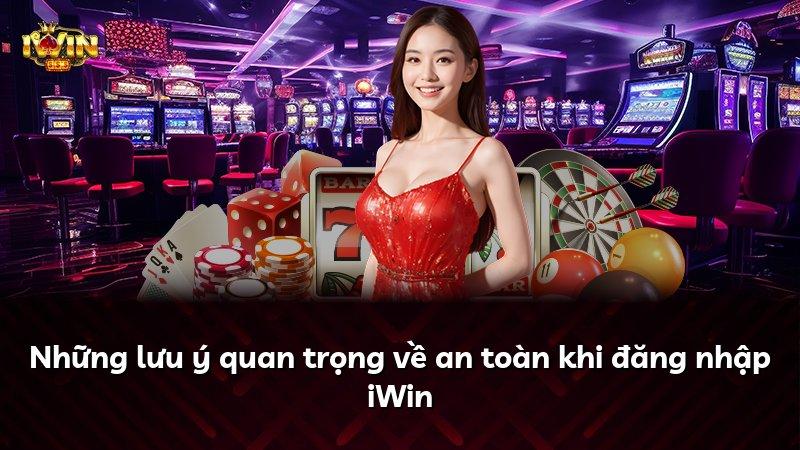 Những lưu ý quan trọng về an toàn khi đăng nhập iWin