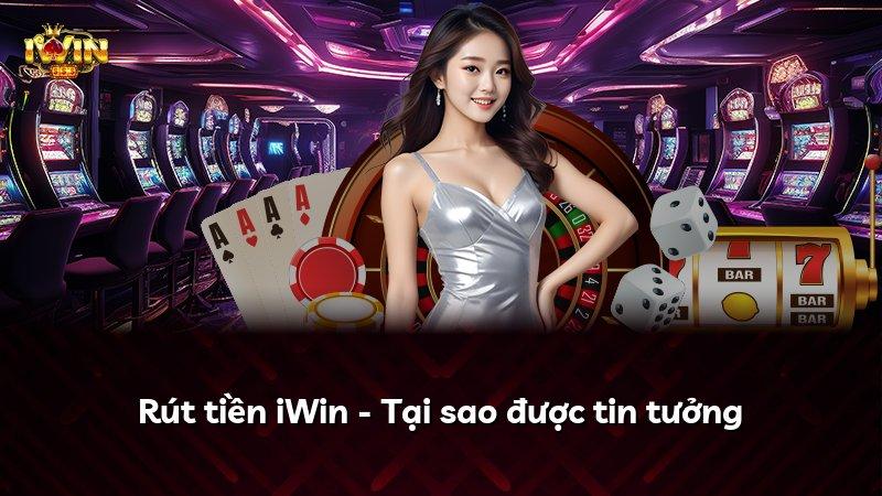Rút tiền iWin - Tại sao được tin tưởng