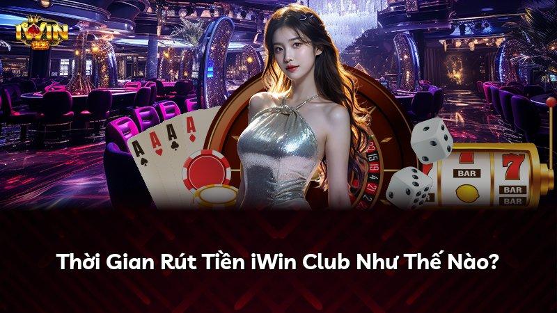 Thời Gian Rút Tiền iWin Club Như Thế Nào?